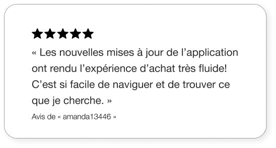 Texte: « Les nouvelles mises à jour de l’application ont rendu l’expérience d’achat très fluide! C’est si facile de naviguer et de trouver ce que je cherche. » – Avis de « amanda13446 »