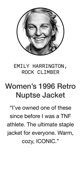 image: Emily Harrington quote about Women's 1996 Retro Nutpse Jacket: "I’ve owned one of these since before I was a TNF athlete. The ultimate staple jacket for everyone. Warm, cozy, ICONIC."